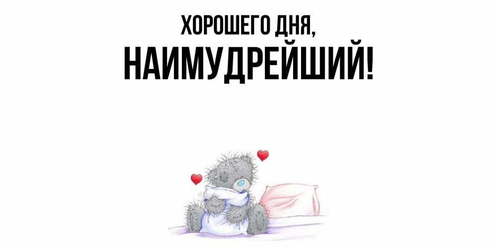 Открытка  для любимых и родных. наимудрейший, Хорошего дня  