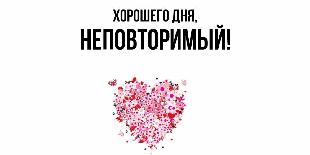 Открытка  для любимых и родных. неповторимый, Хорошего дня  