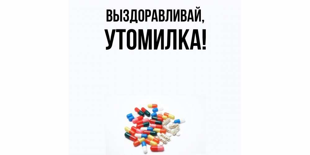 Открытка  для любимых и родных. утомилка, Выздоравливай  