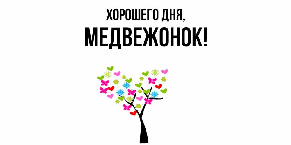 Открытка  для любимых и родных. медвежонок, Хорошего дня  