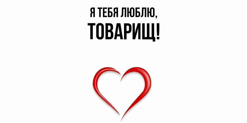 Открытка  для любимых и родных. Товарищ, Я тебя люблю  