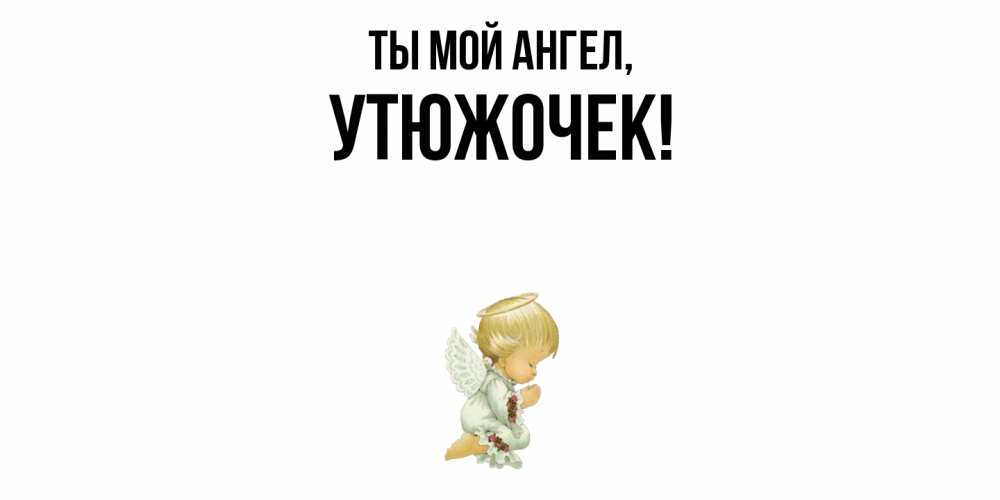 Открытка  для любимых и родных. утюжочек, Ты мой ангел  