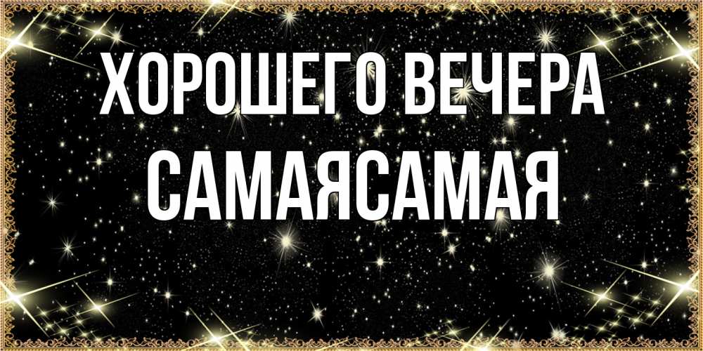 Открытка  для любимых и родных. самаясамая, Хорошего вечера  