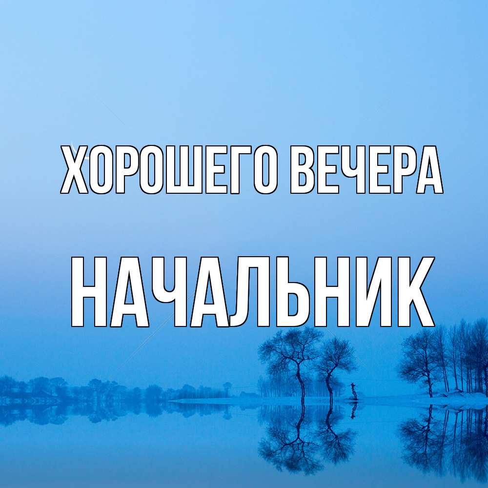 Открытка  для любимых и родных. Начальник, Хорошего вечера  