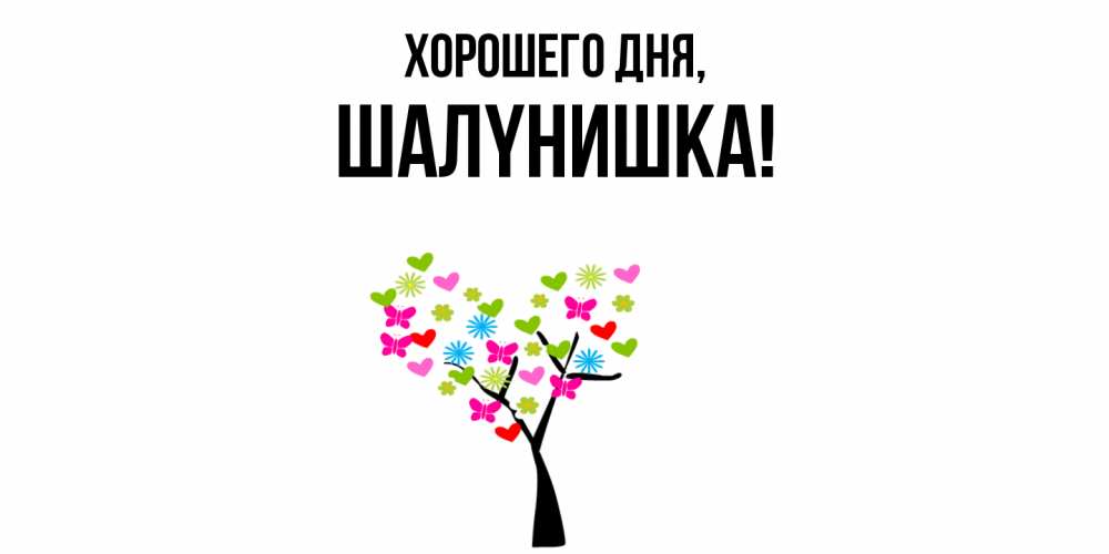 Открытка  для любимых и родных. шалyнишка, Хорошего дня  