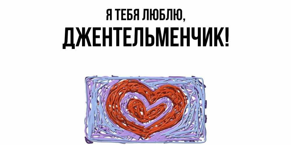 Открытка  для любимых и родных. джентельменчик, Я тебя люблю  