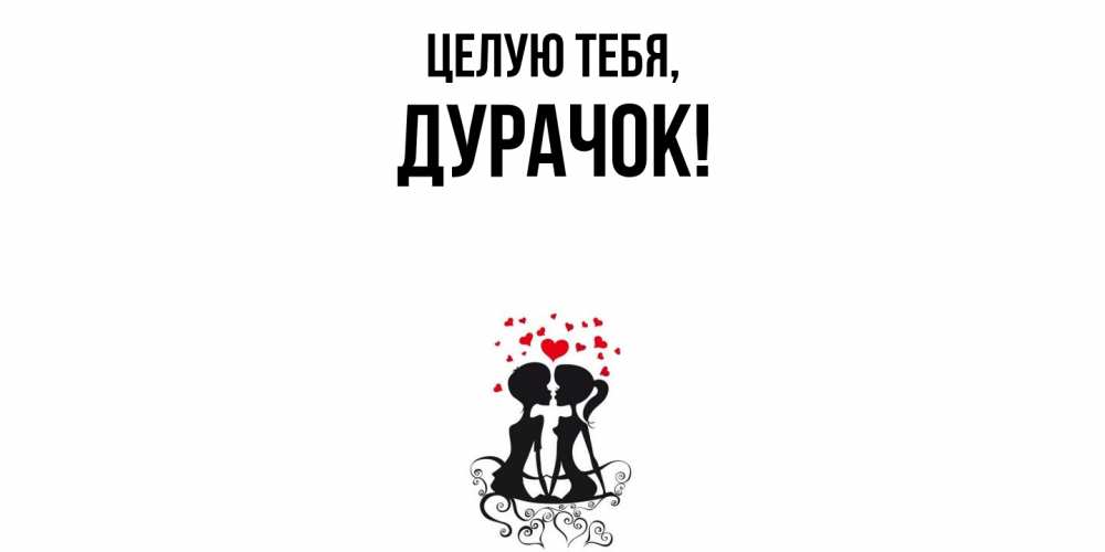 Открытка  для любимых и родных. дурачок, Целую тебя  