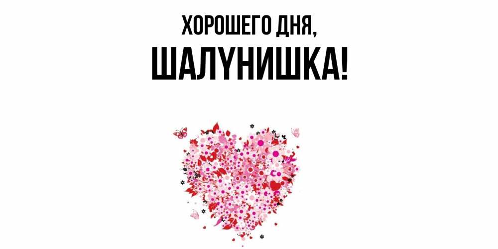 Открытка  для любимых и родных. шалyнишка, Хорошего дня  