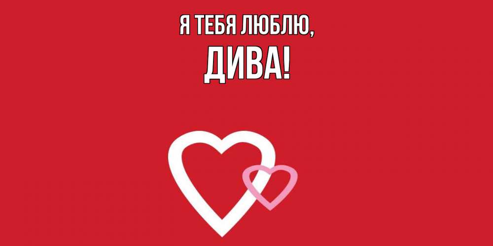 Открытка  для любимых и родных. дива, Я тебя люблю  