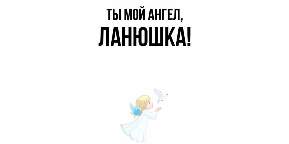 Открытка  для любимых и родных. ланюшка, Ты мой ангел  