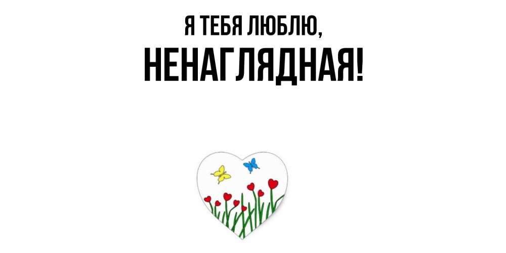 Открытка  для любимых и родных. ненаглядная, Я тебя люблю  