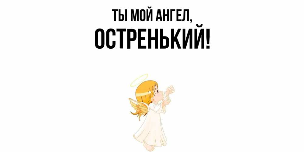 Открытка  для любимых и родных. остренький, Ты мой ангел  