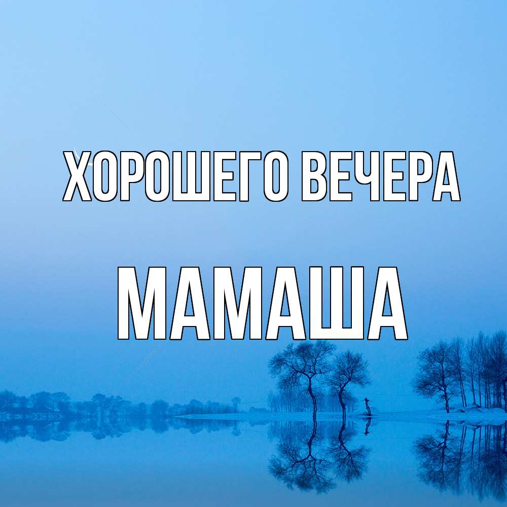 Открытка  для любимых и родных. Мамаша, Хорошего вечера  