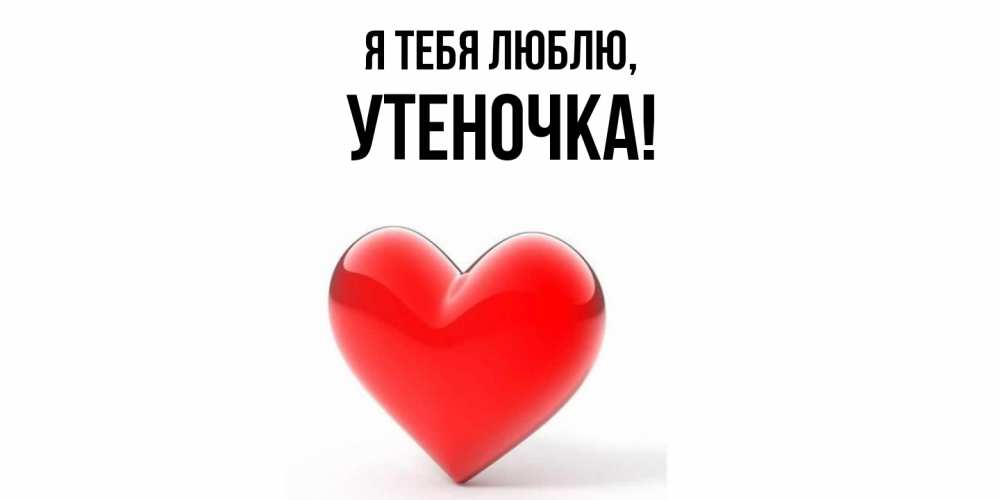 Открытка  для любимых и родных. утеночка, Я тебя люблю  