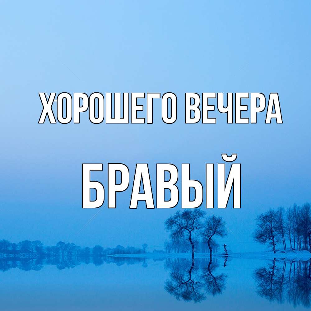 Открытка  для любимых и родных. бравый, Хорошего вечера  