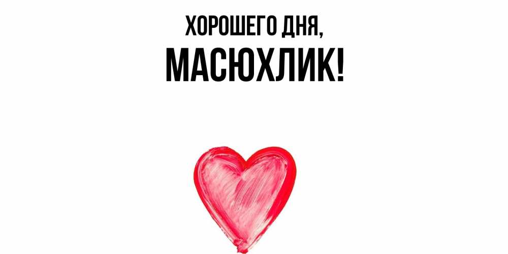 Открытка  для любимых и родных. масюхлик, Хорошего дня  