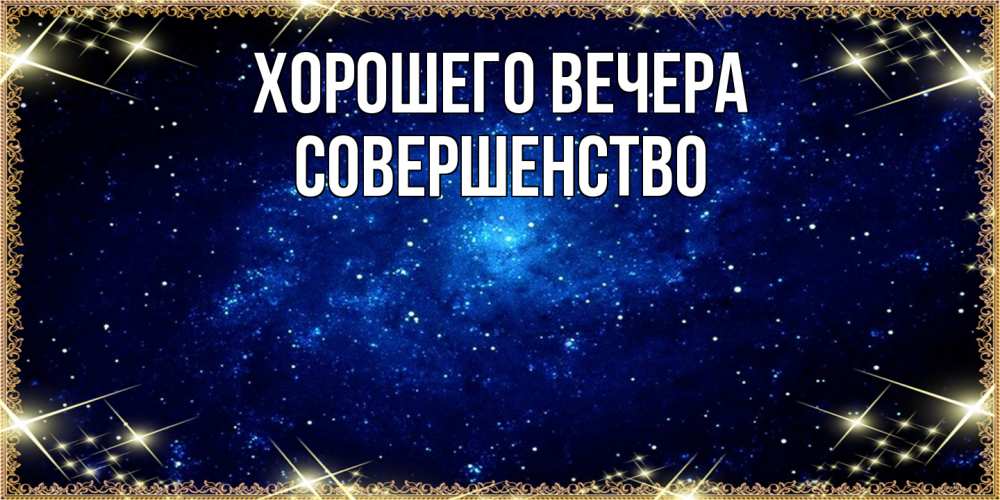 Открытка  для любимых и родных. совершенство, Хорошего вечера  