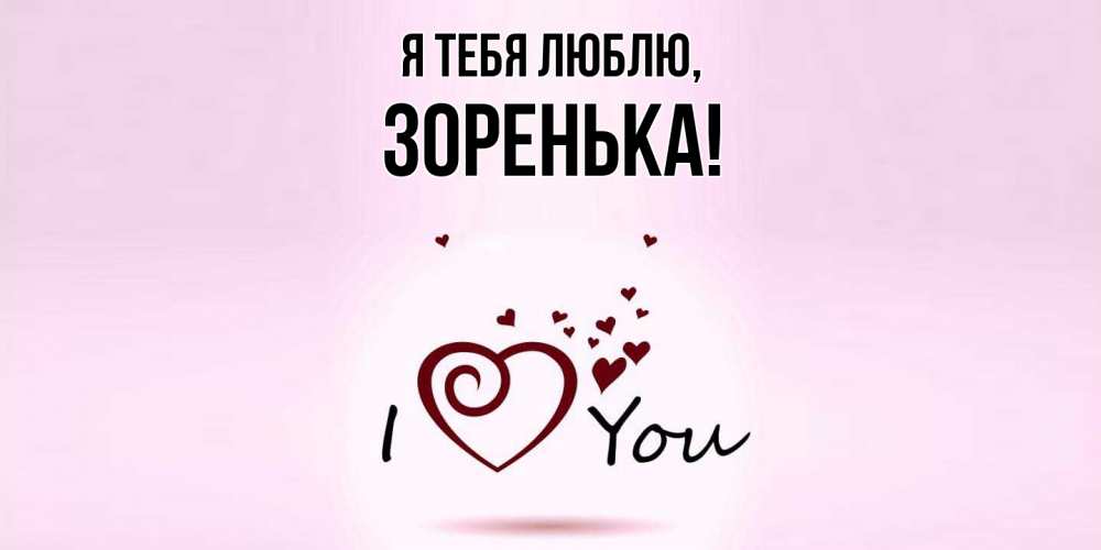 Открытка  для любимых и родных. зоpенька, Я тебя люблю  