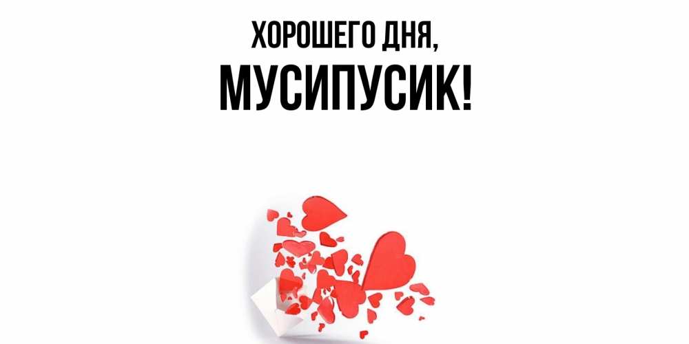 Открытка  для любимых и родных. мусипусик, Хорошего дня  