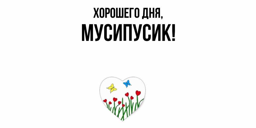 Открытка  для любимых и родных. мусипусик, Хорошего дня  