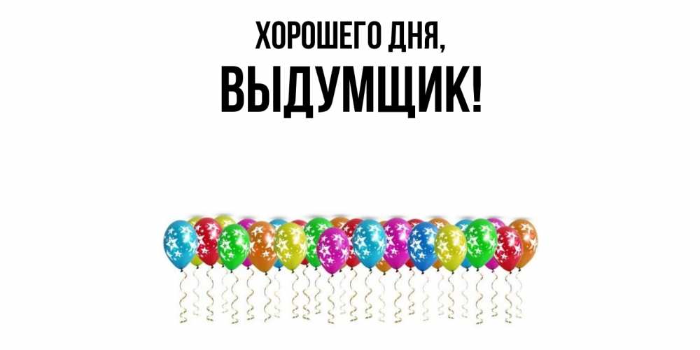 Открытка  для любимых и родных. выдумщик, Хорошего дня  