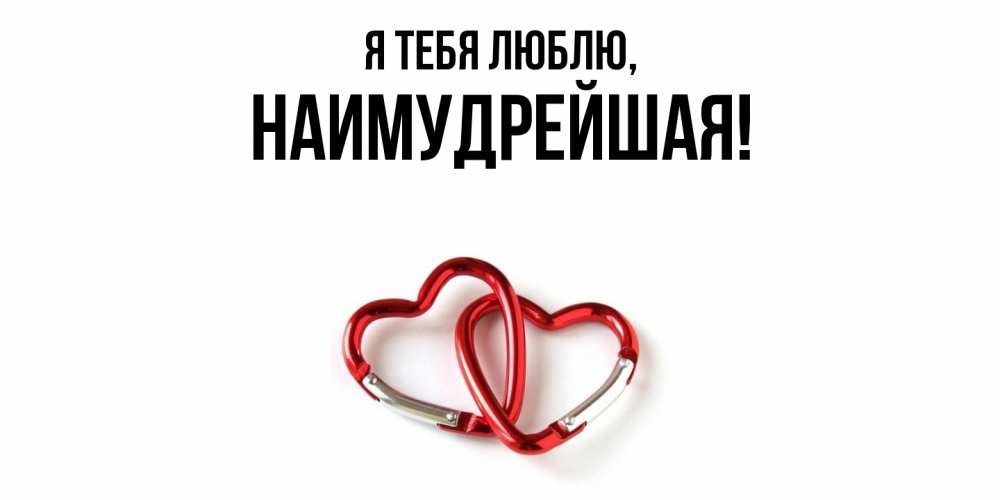 Открытка  для любимых и родных. наимудрейшая, Я тебя люблю  