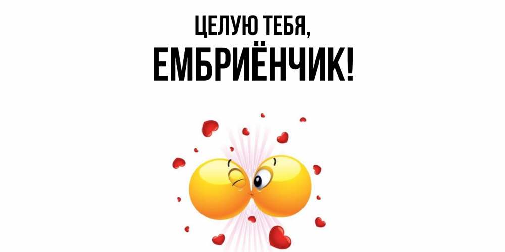 Открытка  для любимых и родных. ембриёнчик, Целую тебя  