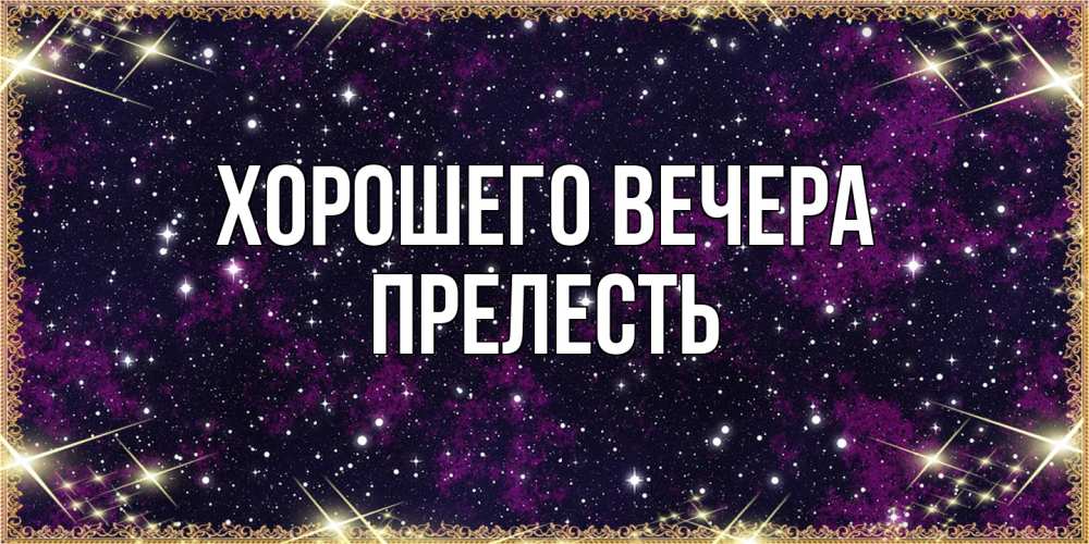 Открытка  для любимых и родных. пpелесть, Хорошего вечера  