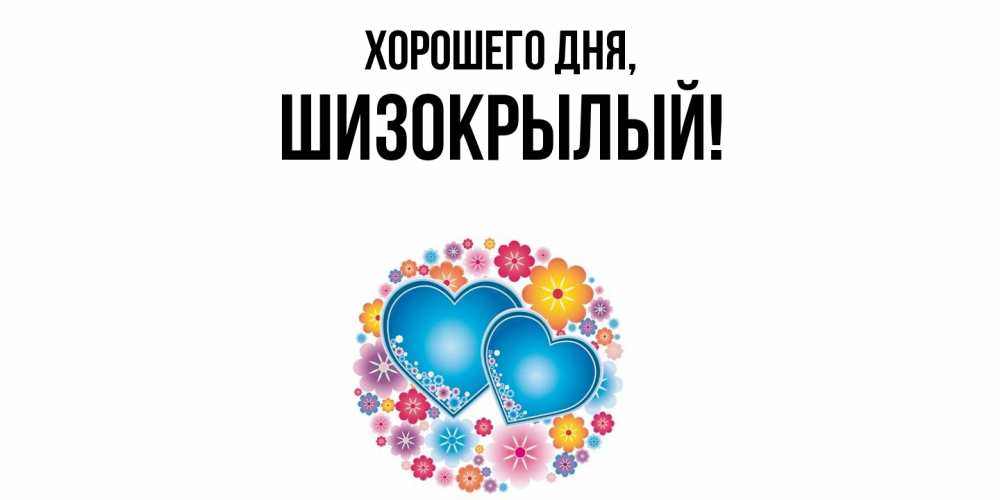 Открытка  для любимых и родных. шизокрылый, Хорошего дня  