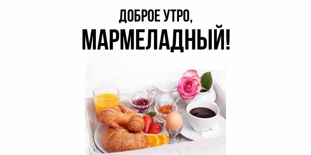 Открытка  для любимых и родных. мармеладный, Доброе утро  