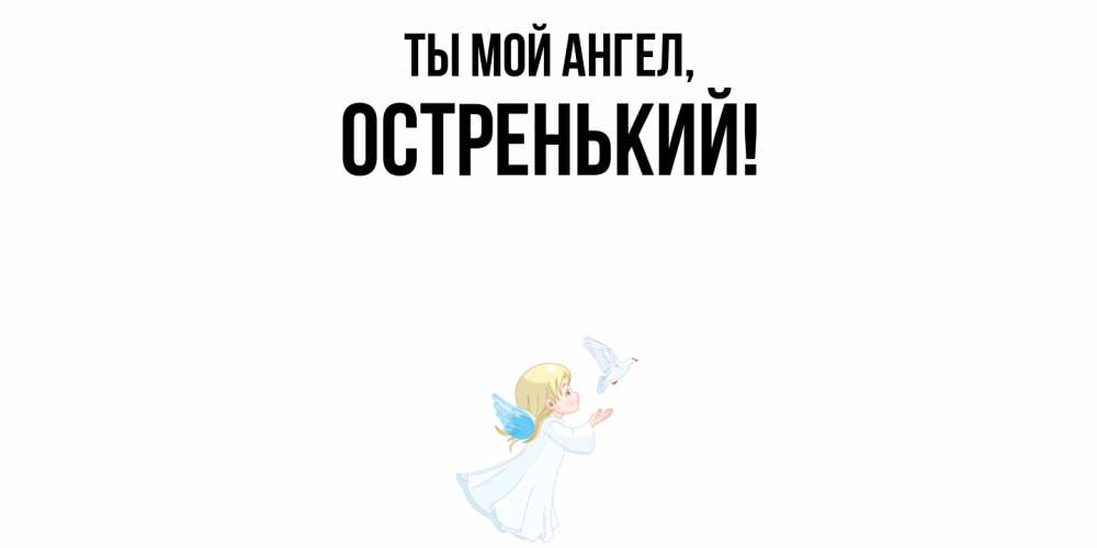Открытка  для любимых и родных. остренький, Ты мой ангел  
