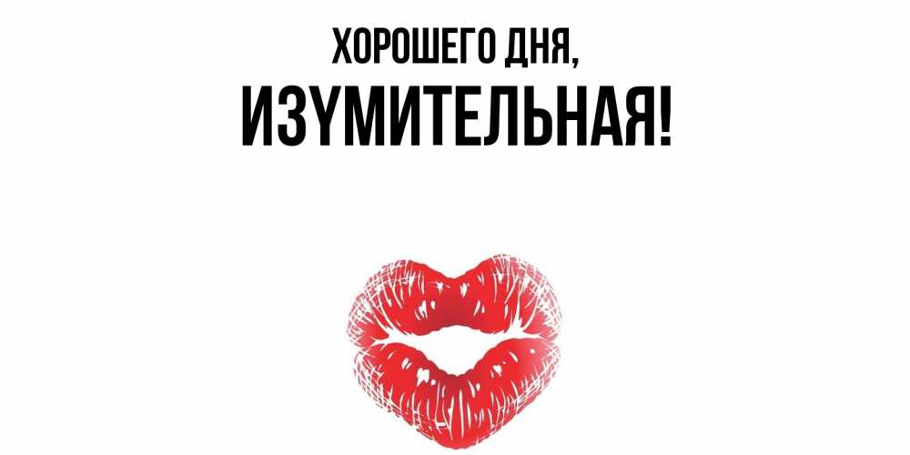 Открытка  для любимых и родных. изyмительная, Хорошего дня  
