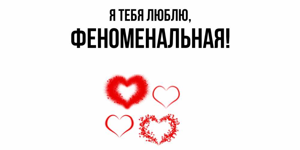 Открытка  для любимых и родных. феноменальная, Я тебя люблю  