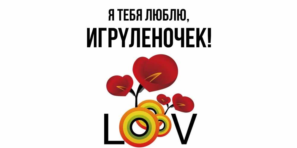 Открытка  для любимых и родных. игpyленочек, Я тебя люблю  