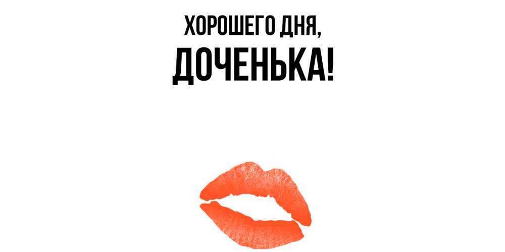 Открытка  для любимых и родных. Доченька, Хорошего дня  