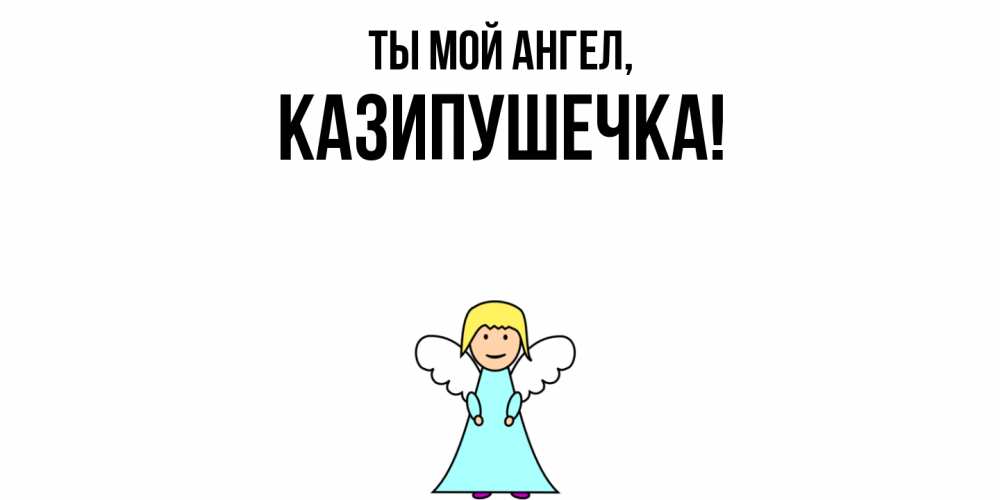 Открытка  для любимых и родных. казипушечка, Ты мой ангел  