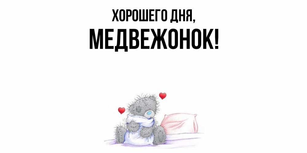 Открытка  для любимых и родных. медвежонок, Хорошего дня  