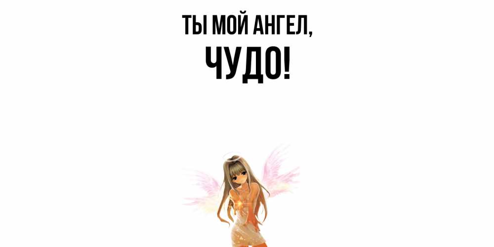 Открытка  для любимых и родных. чудо, Ты мой ангел  