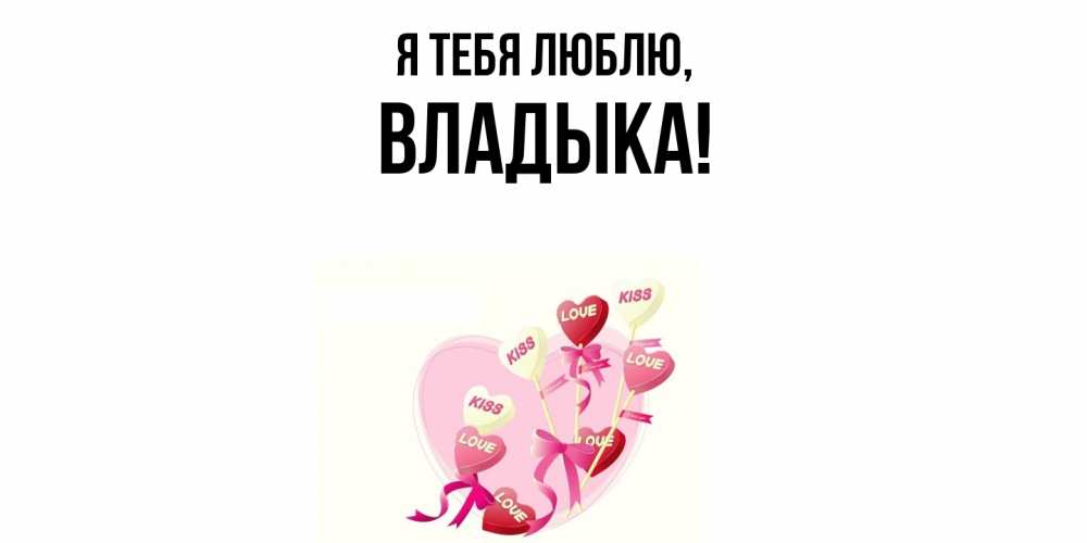 Открытка  для любимых и родных. Владыка, Я тебя люблю  