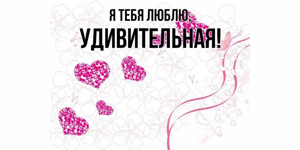 Открытка  для любимых и родных. удивительная, Я тебя люблю  