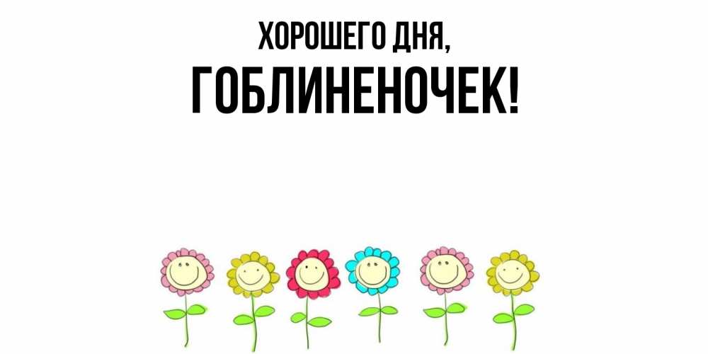 Открытка  для любимых и родных. гоблиненочек, Хорошего дня  