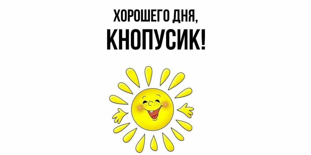 Открытка  для любимых и родных. кнопусик, Хорошего дня  