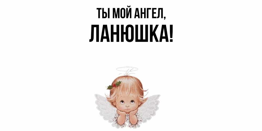 Открытка  для любимых и родных. ланюшка, Ты мой ангел  