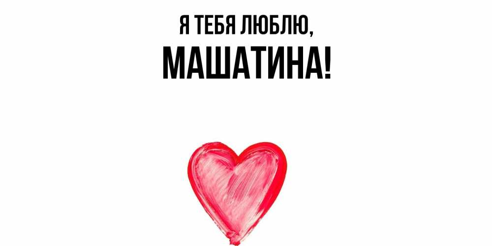 Открытка  для любимых и родных. машатина, Я тебя люблю  