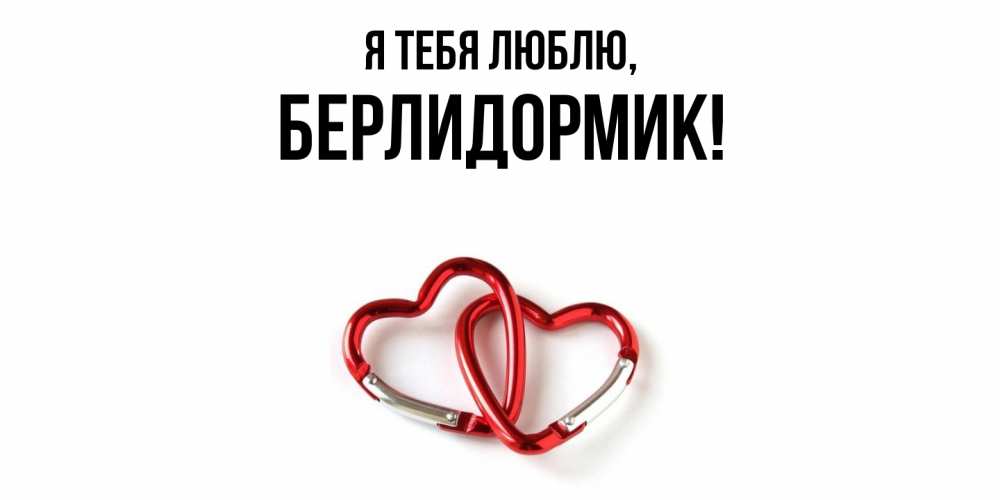 Открытка  для любимых и родных. берлидормик, Я тебя люблю  