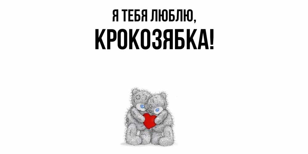 Открытка  для любимых и родных. крокозябка, Я тебя люблю  