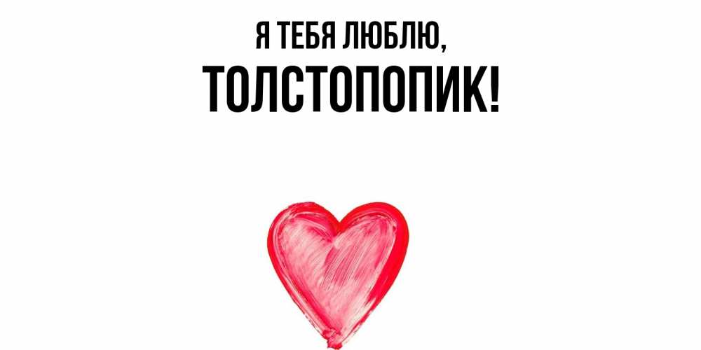 Открытка  для любимых и родных. толстопопик, Я тебя люблю  