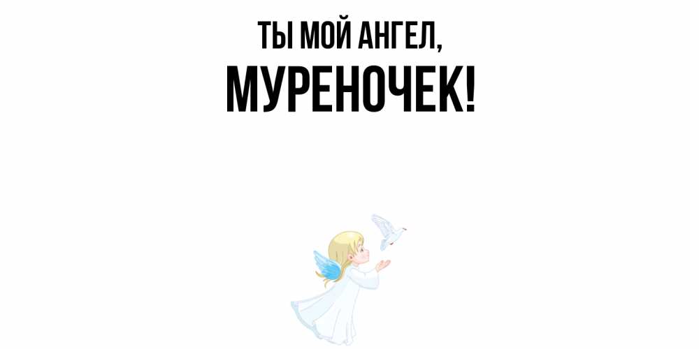 Открытка  для любимых и родных. муреночек, Ты мой ангел  