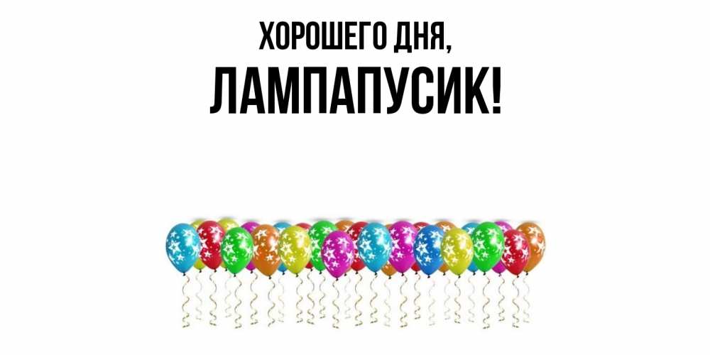 Открытка  для любимых и родных. лампапусик, Хорошего дня  