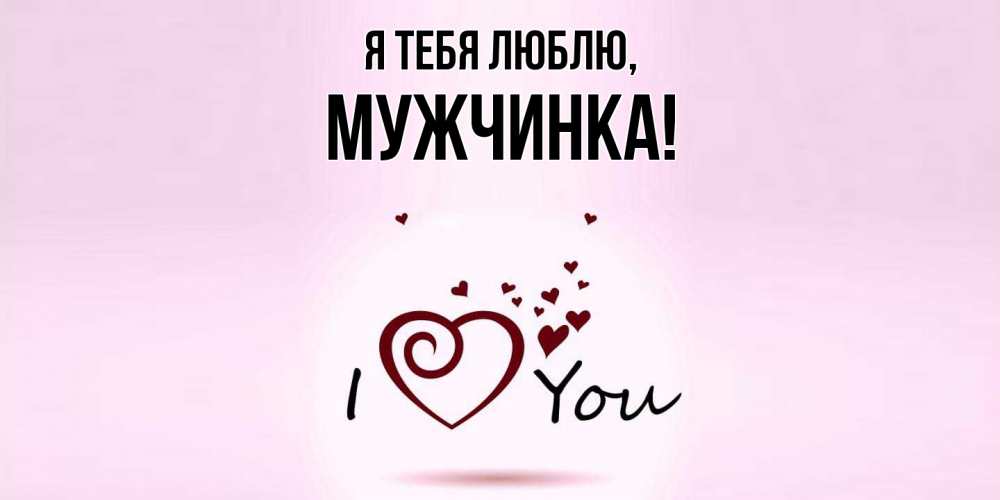 Открытка  для любимых и родных. мужчинка, Я тебя люблю  